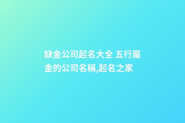 缺金公司起名大全 五行屬金的公司名稱,起名之家-第1張-公司起名-玄機派